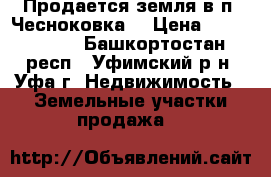 Продается земля в п. Чесноковка  › Цена ­ 4 850 000 - Башкортостан респ., Уфимский р-н, Уфа г. Недвижимость » Земельные участки продажа   